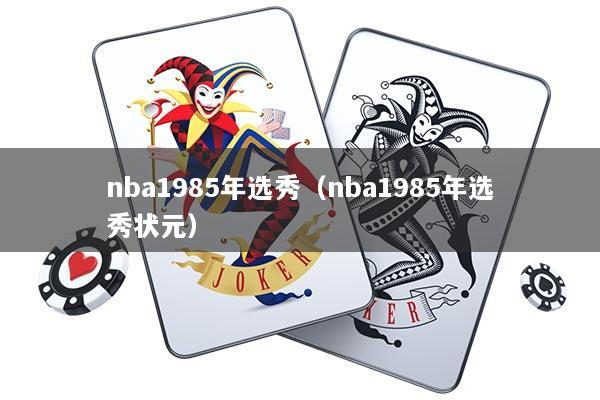 nba1985年选秀（nba1985年选秀状元）