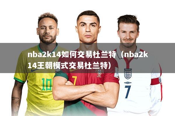 nba2k14如何交易杜兰特（nba2k14王朝模式交易杜兰特）