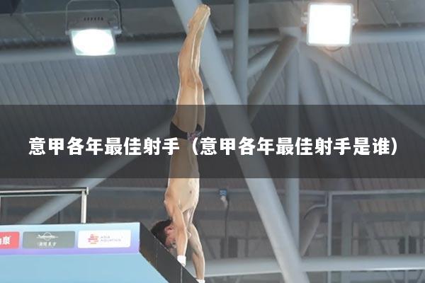 意甲各年最佳射手（意甲各年最佳射手是谁）