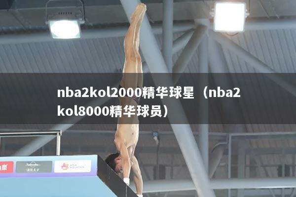 nba2kol2000精华球星（nba2kol8000精华球员）