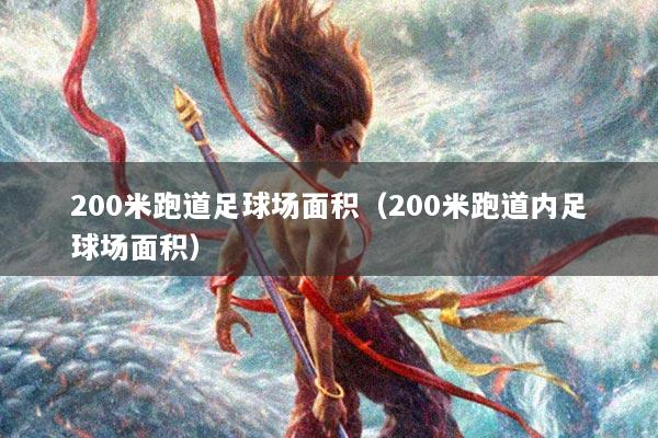 200米跑道足球场面积（200米跑道内足球场面积）