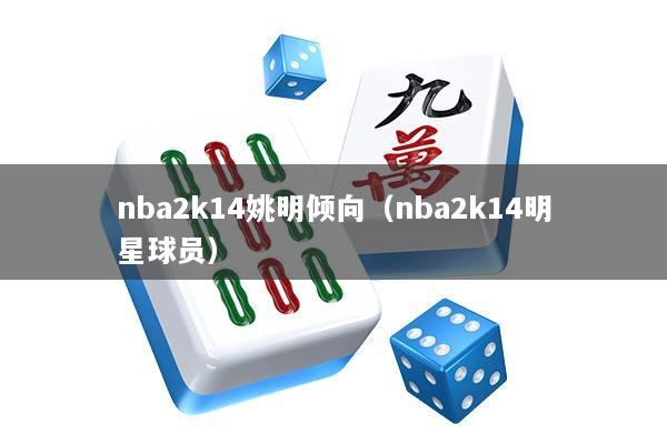 nba2k14姚明倾向（nba2k14明星球员）