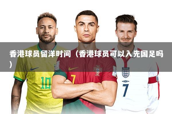 香港球员留洋时间（香港球员可以入先国足吗）