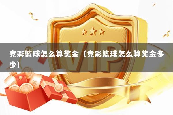 竞彩篮球怎么算奖金（竞彩篮球怎么算奖金多少）