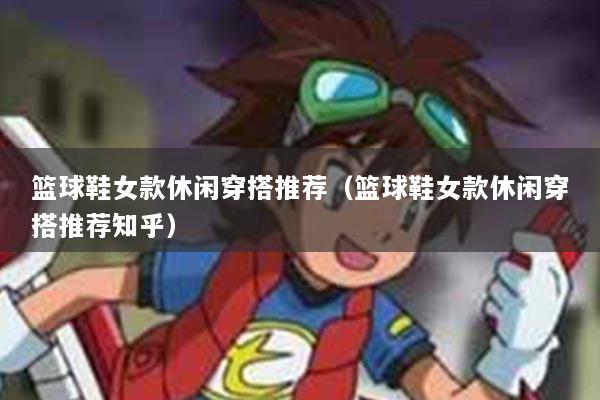 篮球鞋女款休闲穿搭推荐（篮球鞋女款休闲穿搭推荐知乎）