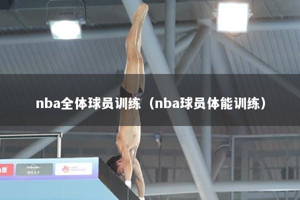nba全体球员训练（nba球员体能训练）