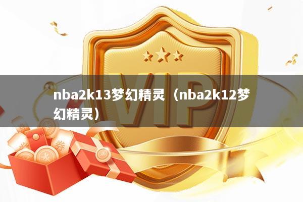 nba2k13梦幻精灵（nba2k12梦幻精灵）