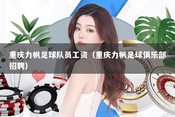 重庆力帆足球队员工资（重庆力帆足球俱乐部招聘）