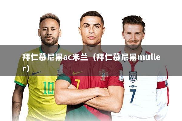 拜仁慕尼黑ac米兰（拜仁慕尼黑muller）