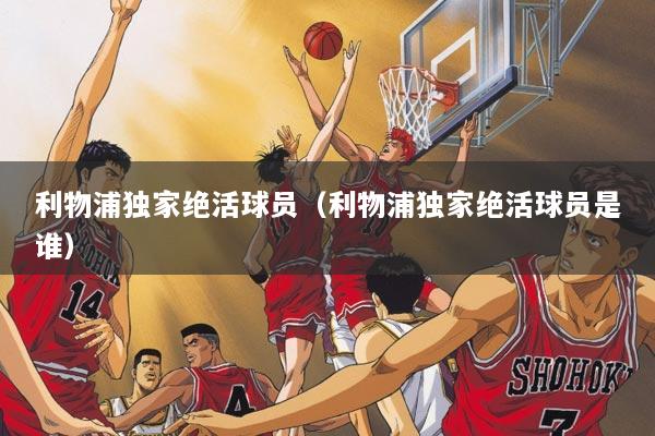 利物浦独家绝活球员（利物浦独家绝活球员是谁）