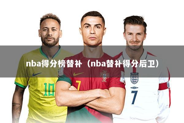 nba得分榜替补（nba替补得分后卫）