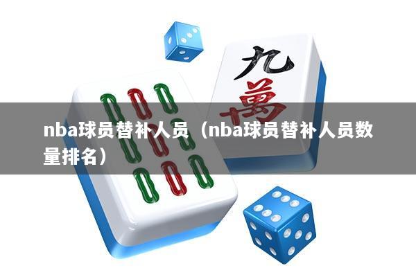 nba球员替补人员（nba球员替补人员数量排名）