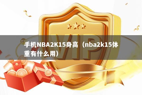 手机NBA2K15身高（nba2k15体重有什么用）