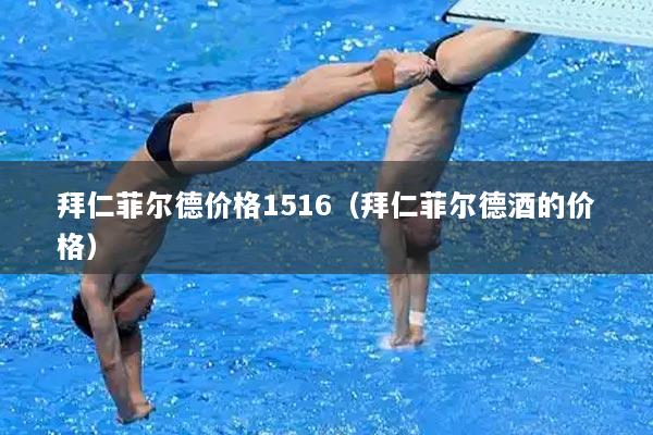 拜仁菲尔德价格1516（拜仁菲尔德酒的价格）