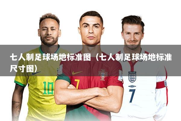 七人制足球场地标准图（七人制足球场地标准尺寸图）