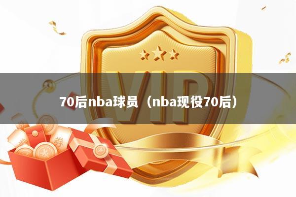 70后nba球员（nba现役70后）