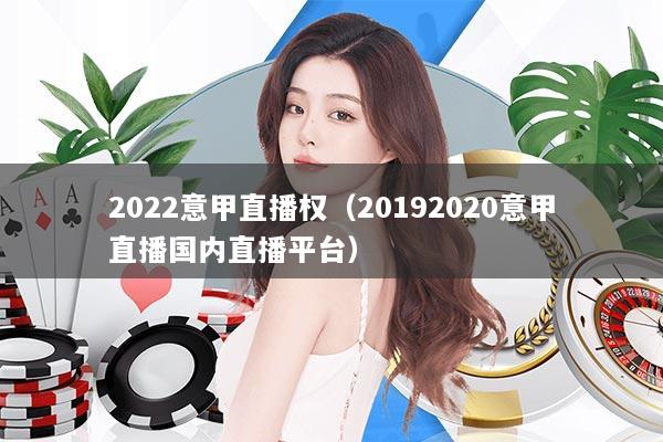 2022意甲直播权（20192020意甲直播国内直播平台）