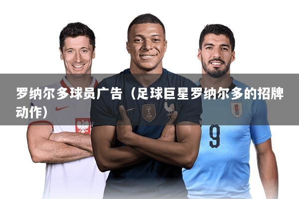 罗纳尔多球员广告（足球巨星罗纳尔多的招牌动作）