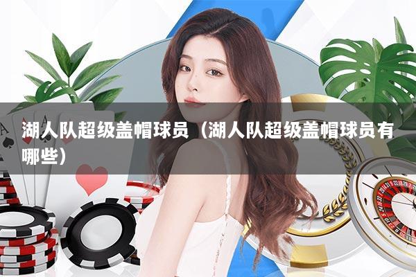 湖人队超级盖帽球员（湖人队超级盖帽球员有哪些）