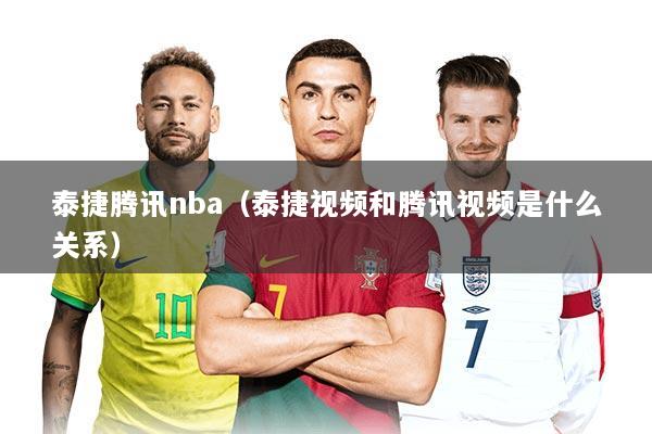 泰捷腾讯nba（泰捷视频和腾讯视频是什么关系）