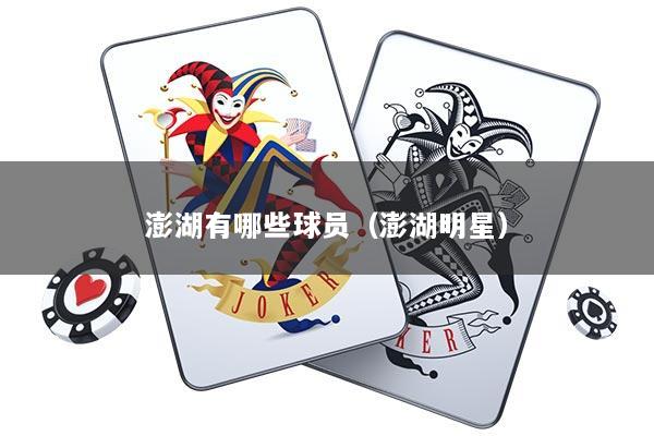 澎湖有哪些球员（澎湖明星）