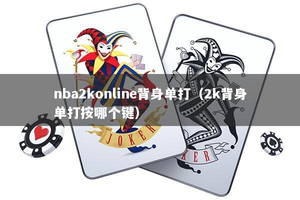 nba2konline背身单打（2k背身单打按哪个键）